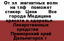 От эл. магнитных волн на тлф – поможет стикер › Цена ­ 1 - Все города Медицина, красота и здоровье » Лекарственные средства   . Приморский край,Дальнегорск г.